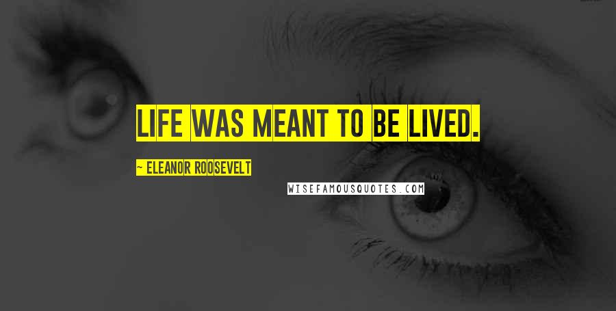 Eleanor Roosevelt Quotes: Life was meant to be lived.