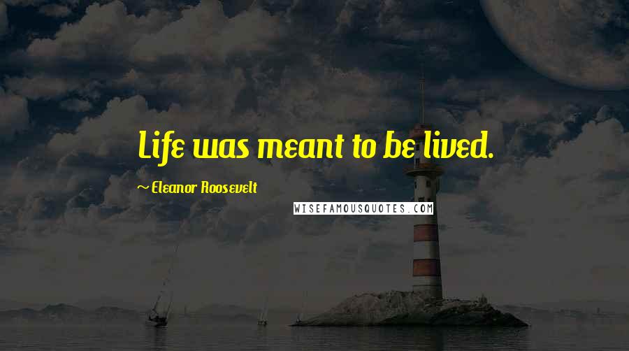 Eleanor Roosevelt Quotes: Life was meant to be lived.