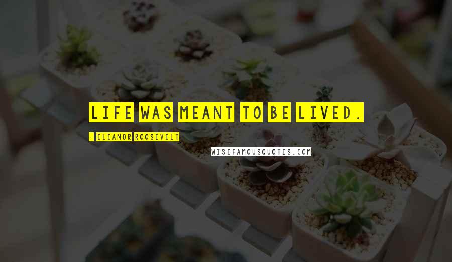 Eleanor Roosevelt Quotes: Life was meant to be lived.