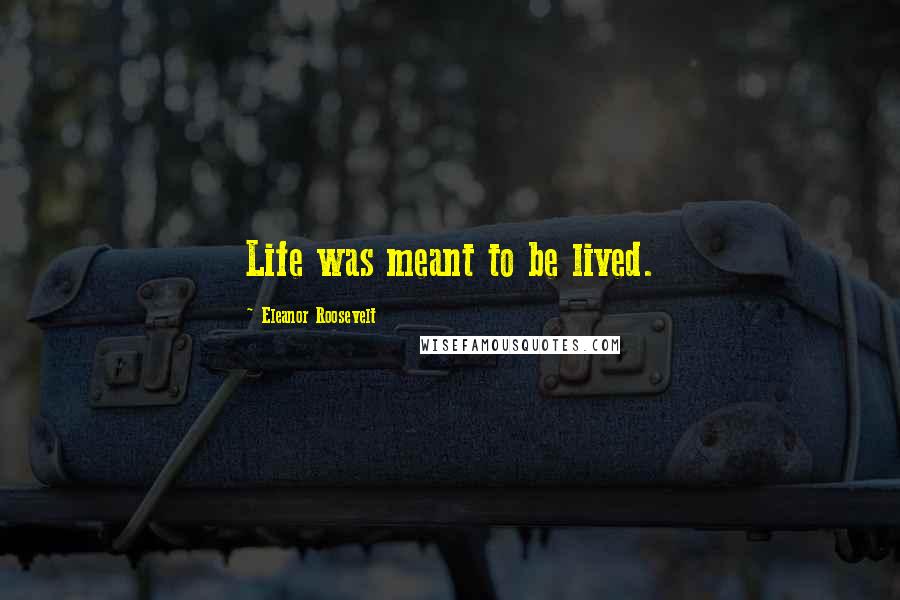 Eleanor Roosevelt Quotes: Life was meant to be lived.