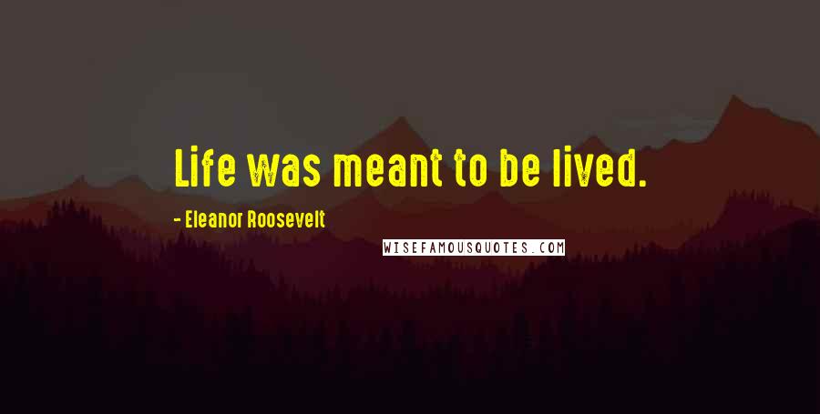 Eleanor Roosevelt Quotes: Life was meant to be lived.