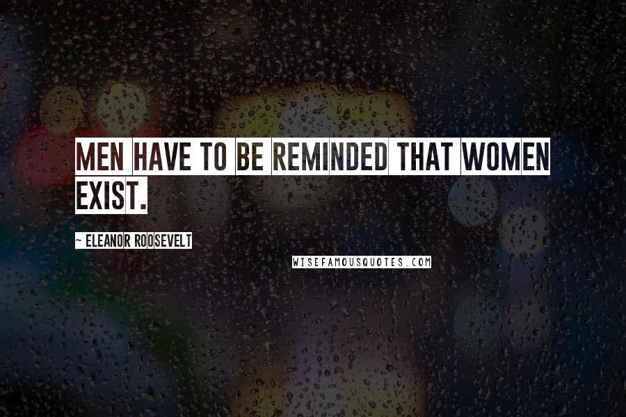 Eleanor Roosevelt Quotes: Men have to be reminded that women exist.