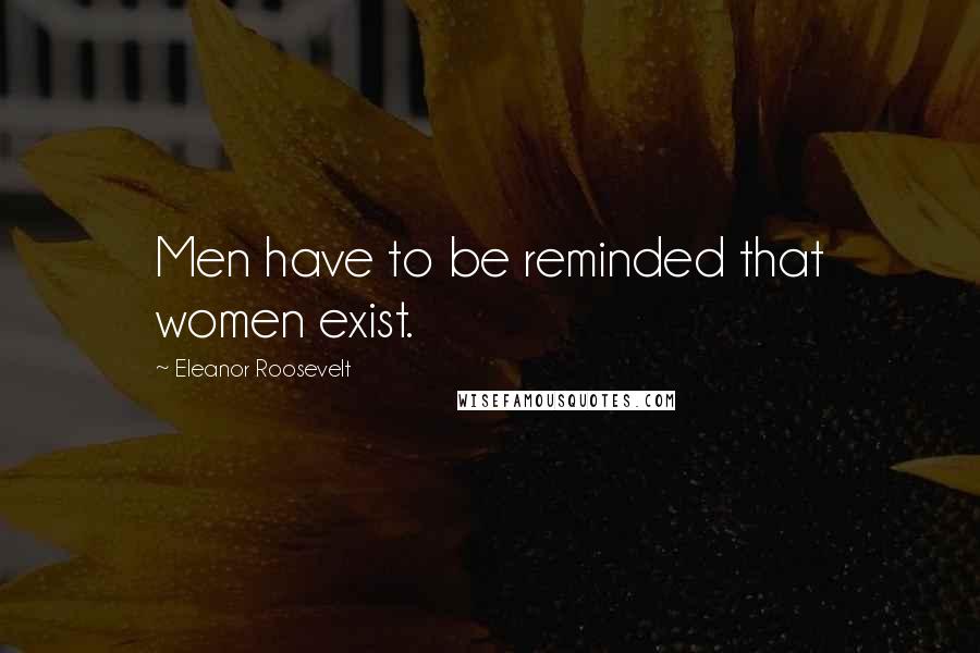 Eleanor Roosevelt Quotes: Men have to be reminded that women exist.