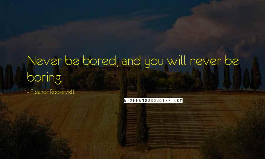 Eleanor Roosevelt Quotes: Never be bored, and you will never be boring.