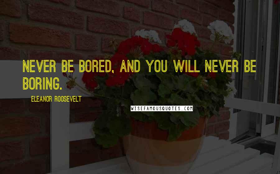 Eleanor Roosevelt Quotes: Never be bored, and you will never be boring.