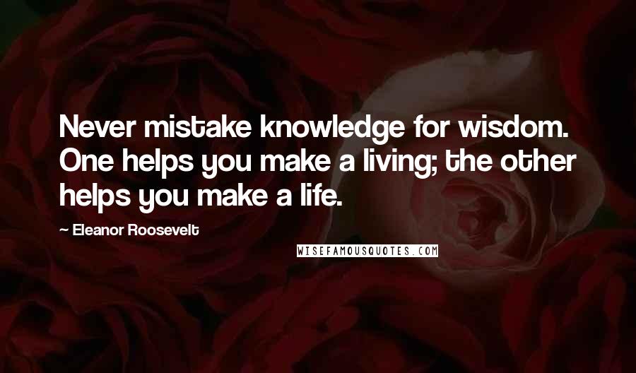 Eleanor Roosevelt Quotes: Never mistake knowledge for wisdom. One helps you make a living; the other helps you make a life.