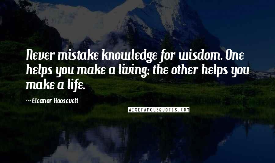 Eleanor Roosevelt Quotes: Never mistake knowledge for wisdom. One helps you make a living; the other helps you make a life.