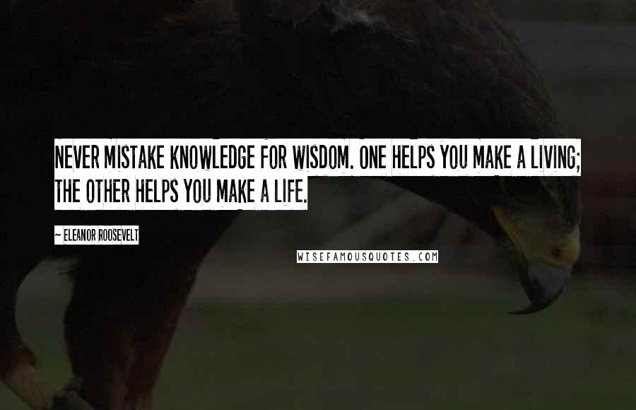 Eleanor Roosevelt Quotes: Never mistake knowledge for wisdom. One helps you make a living; the other helps you make a life.