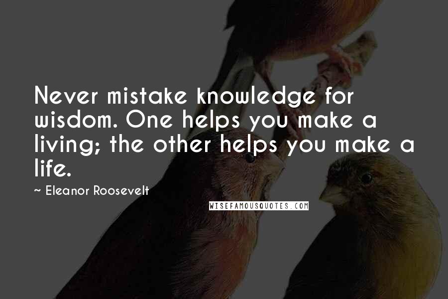 Eleanor Roosevelt Quotes: Never mistake knowledge for wisdom. One helps you make a living; the other helps you make a life.