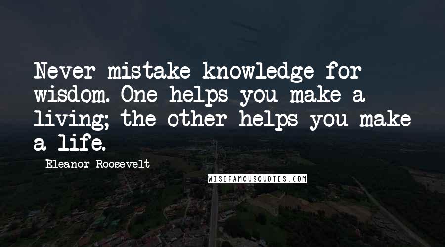 Eleanor Roosevelt Quotes: Never mistake knowledge for wisdom. One helps you make a living; the other helps you make a life.