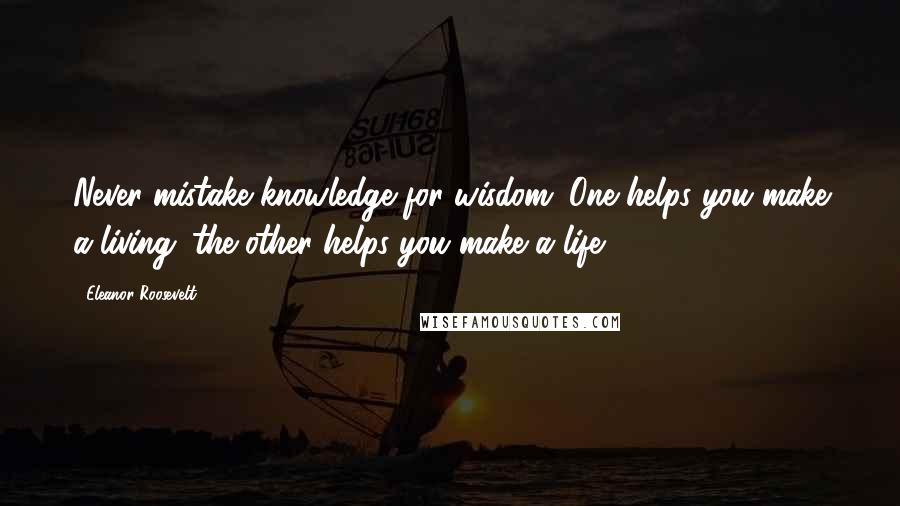 Eleanor Roosevelt Quotes: Never mistake knowledge for wisdom. One helps you make a living; the other helps you make a life.
