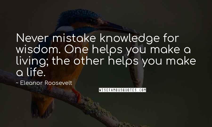 Eleanor Roosevelt Quotes: Never mistake knowledge for wisdom. One helps you make a living; the other helps you make a life.