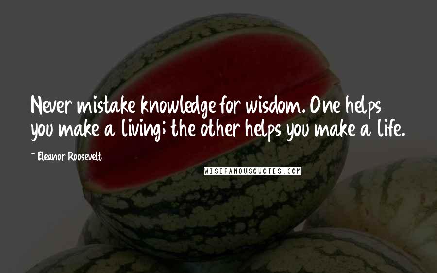 Eleanor Roosevelt Quotes: Never mistake knowledge for wisdom. One helps you make a living; the other helps you make a life.