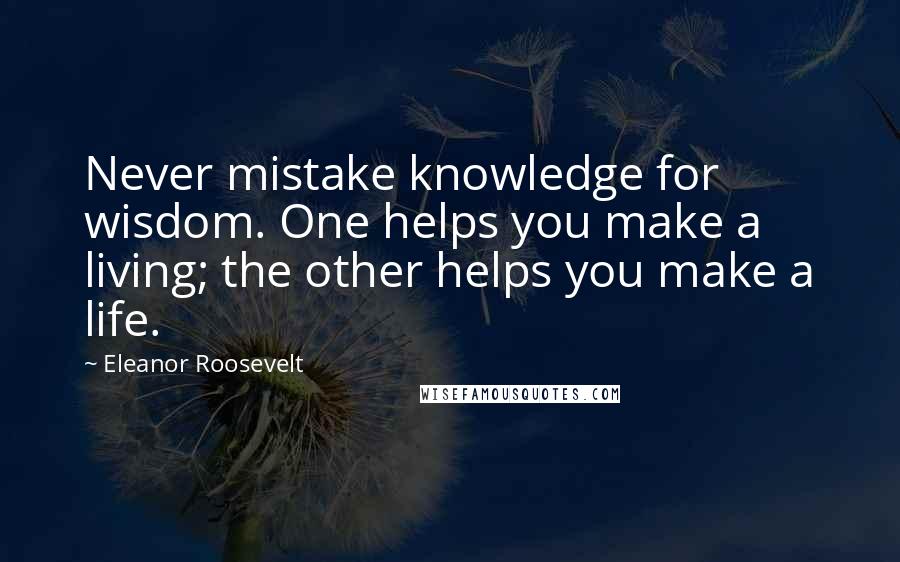 Eleanor Roosevelt Quotes: Never mistake knowledge for wisdom. One helps you make a living; the other helps you make a life.