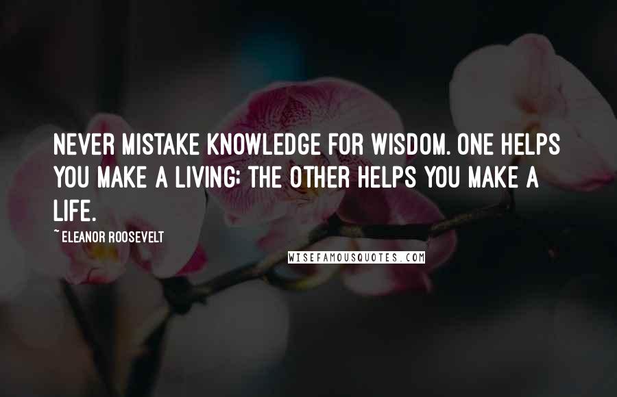 Eleanor Roosevelt Quotes: Never mistake knowledge for wisdom. One helps you make a living; the other helps you make a life.