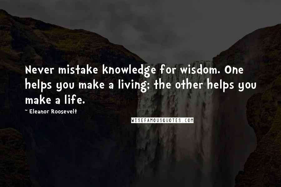 Eleanor Roosevelt Quotes: Never mistake knowledge for wisdom. One helps you make a living; the other helps you make a life.