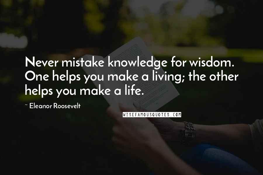Eleanor Roosevelt Quotes: Never mistake knowledge for wisdom. One helps you make a living; the other helps you make a life.