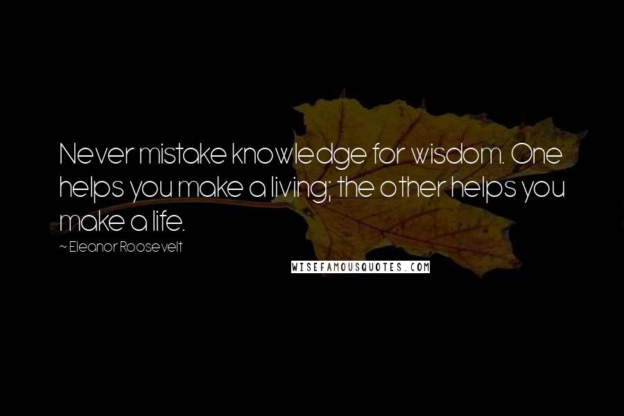 Eleanor Roosevelt Quotes: Never mistake knowledge for wisdom. One helps you make a living; the other helps you make a life.