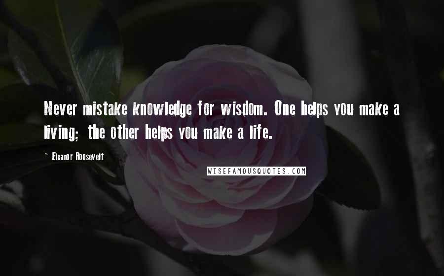 Eleanor Roosevelt Quotes: Never mistake knowledge for wisdom. One helps you make a living; the other helps you make a life.