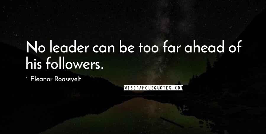 Eleanor Roosevelt Quotes: No leader can be too far ahead of his followers.