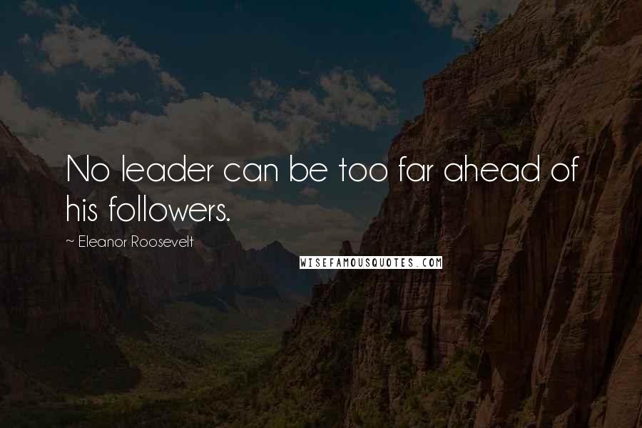 Eleanor Roosevelt Quotes: No leader can be too far ahead of his followers.