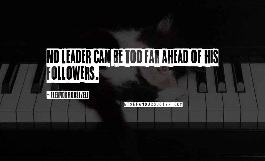 Eleanor Roosevelt Quotes: No leader can be too far ahead of his followers.