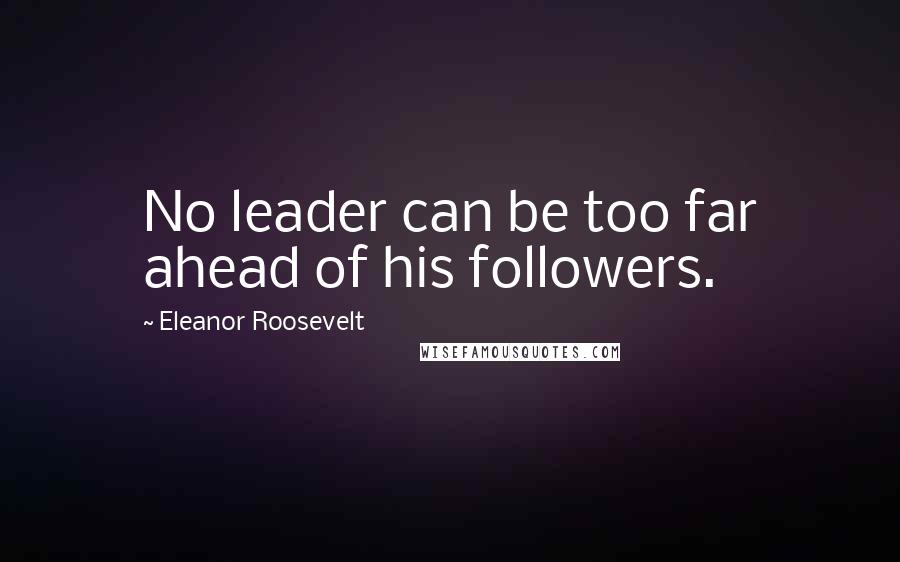 Eleanor Roosevelt Quotes: No leader can be too far ahead of his followers.