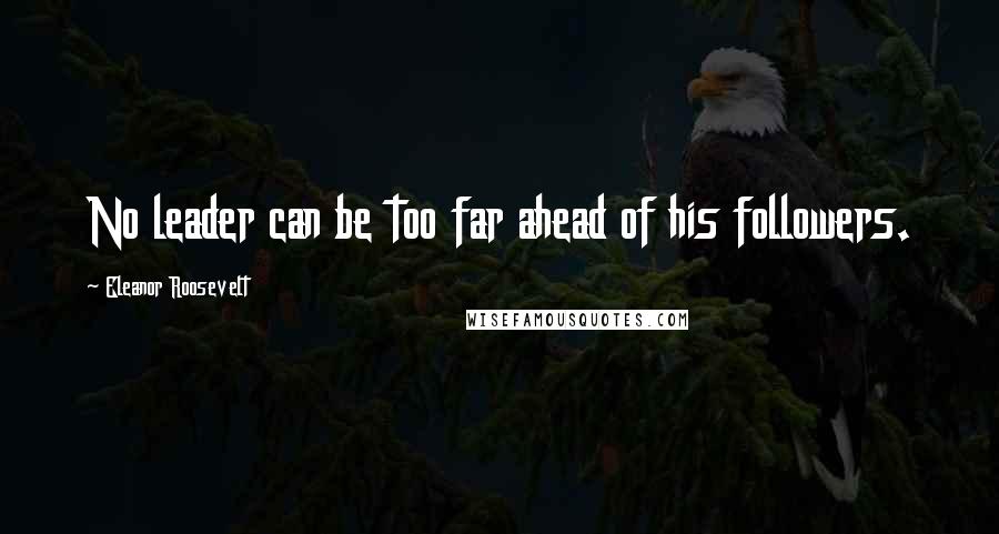 Eleanor Roosevelt Quotes: No leader can be too far ahead of his followers.