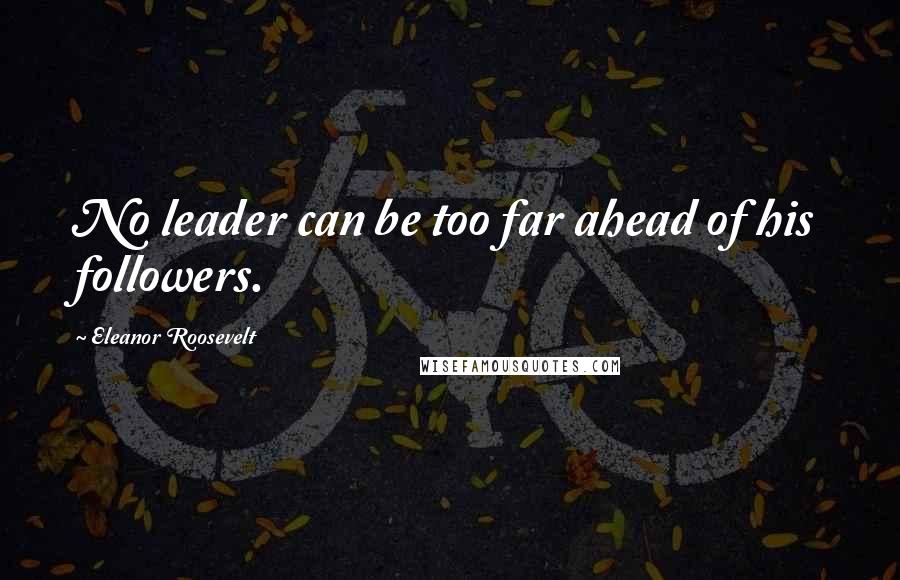 Eleanor Roosevelt Quotes: No leader can be too far ahead of his followers.