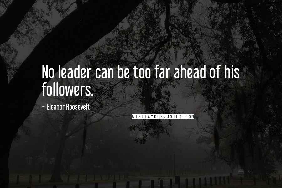 Eleanor Roosevelt Quotes: No leader can be too far ahead of his followers.