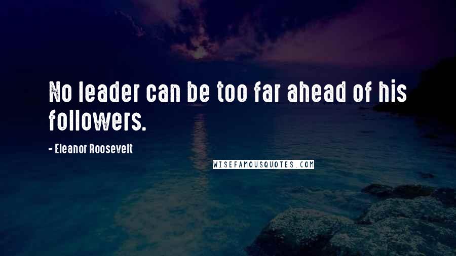 Eleanor Roosevelt Quotes: No leader can be too far ahead of his followers.
