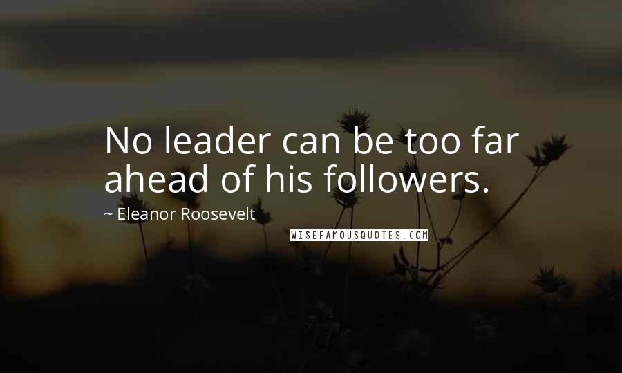 Eleanor Roosevelt Quotes: No leader can be too far ahead of his followers.