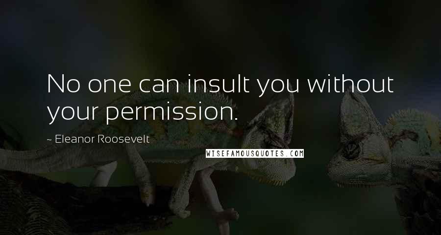 Eleanor Roosevelt Quotes: No one can insult you without your permission.