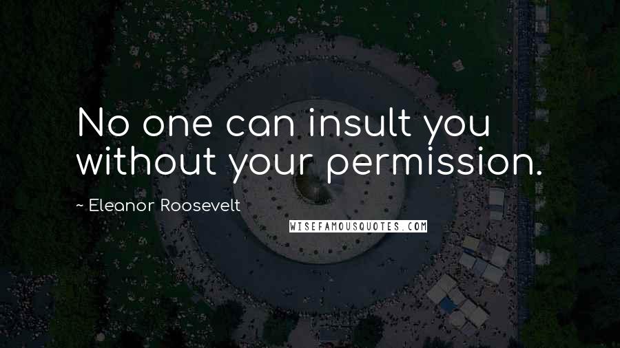 Eleanor Roosevelt Quotes: No one can insult you without your permission.