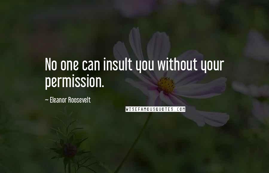 Eleanor Roosevelt Quotes: No one can insult you without your permission.