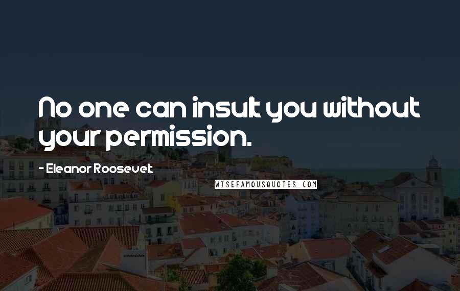 Eleanor Roosevelt Quotes: No one can insult you without your permission.