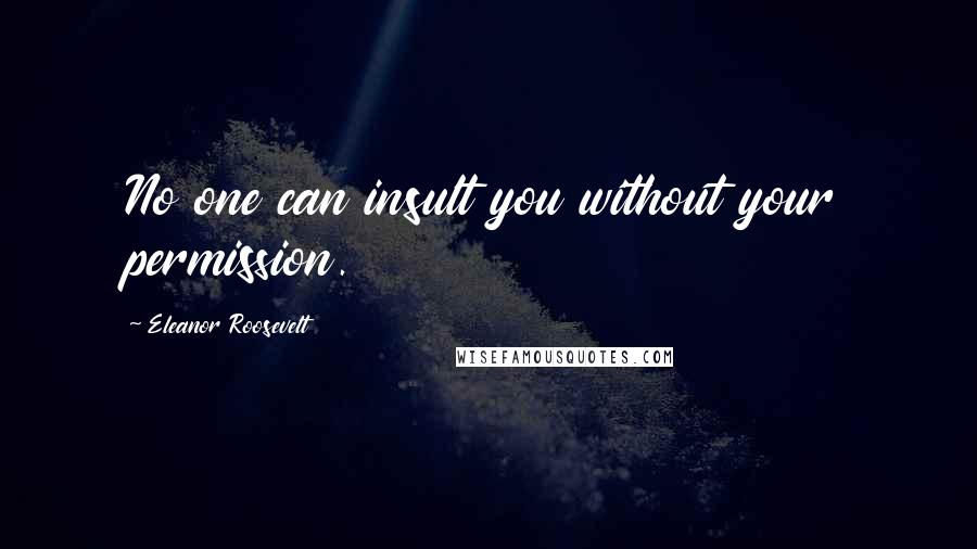 Eleanor Roosevelt Quotes: No one can insult you without your permission.