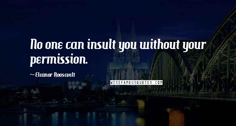 Eleanor Roosevelt Quotes: No one can insult you without your permission.