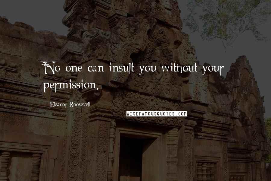 Eleanor Roosevelt Quotes: No one can insult you without your permission.