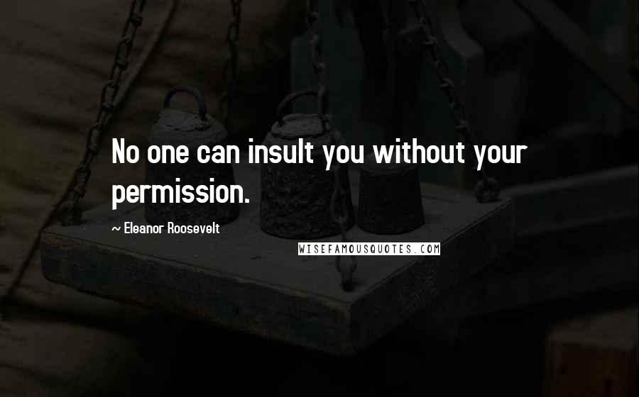 Eleanor Roosevelt Quotes: No one can insult you without your permission.