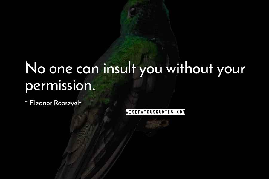 Eleanor Roosevelt Quotes: No one can insult you without your permission.