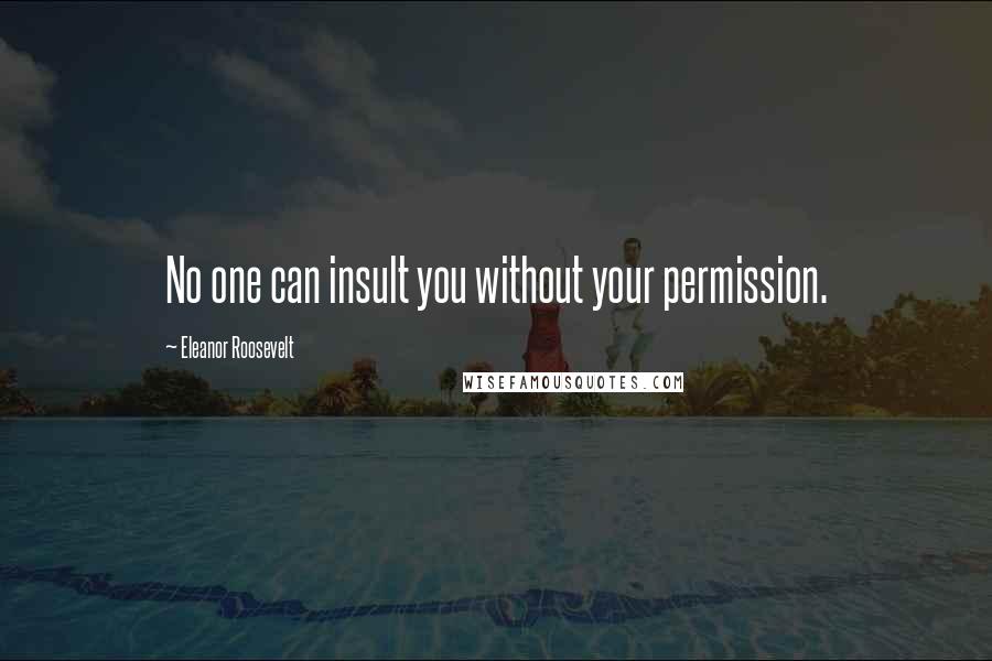 Eleanor Roosevelt Quotes: No one can insult you without your permission.