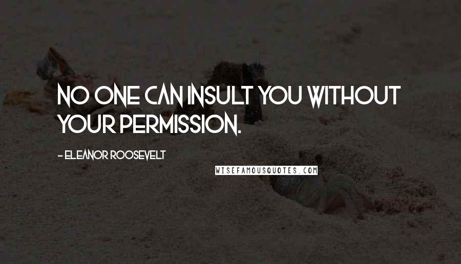 Eleanor Roosevelt Quotes: No one can insult you without your permission.
