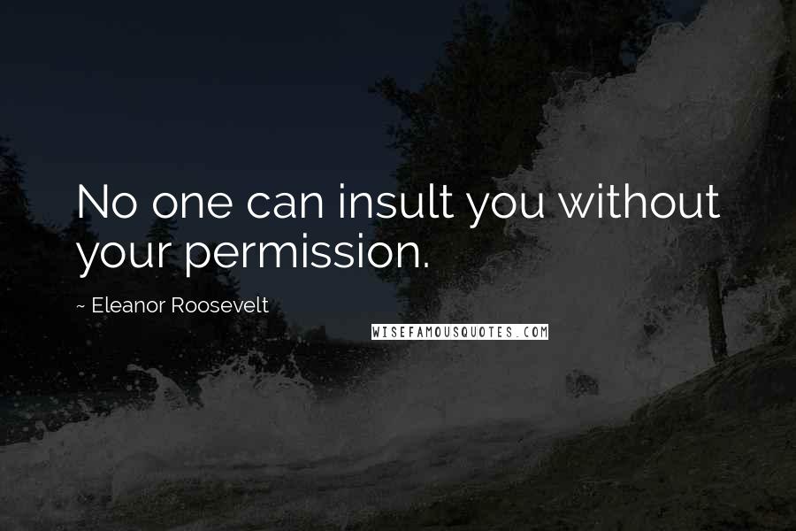 Eleanor Roosevelt Quotes: No one can insult you without your permission.