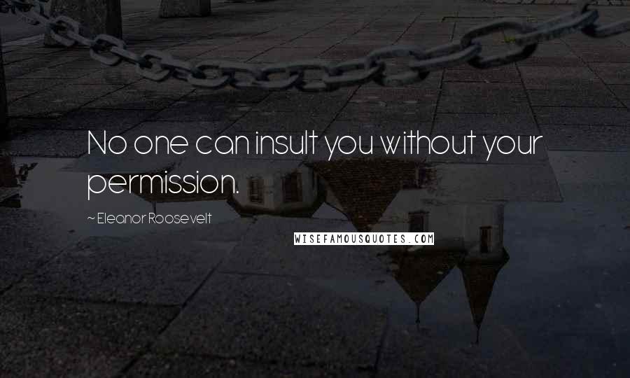 Eleanor Roosevelt Quotes: No one can insult you without your permission.