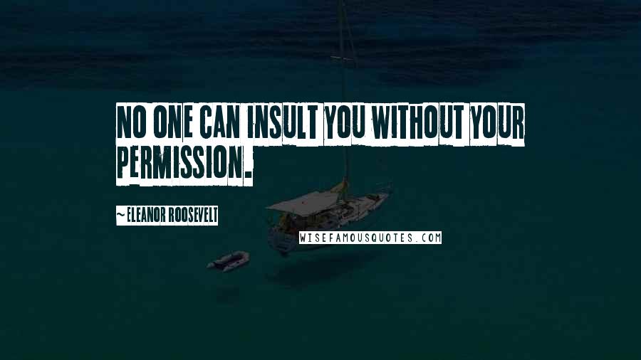 Eleanor Roosevelt Quotes: No one can insult you without your permission.