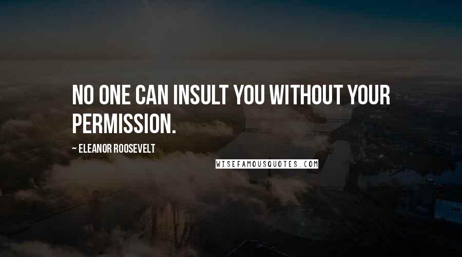 Eleanor Roosevelt Quotes: No one can insult you without your permission.
