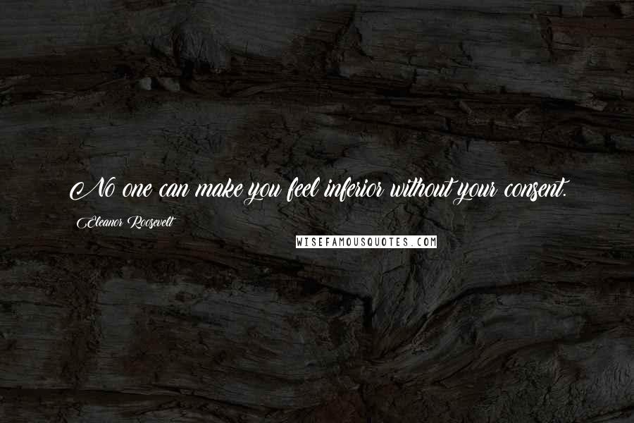 Eleanor Roosevelt Quotes: No one can make you feel inferior without your consent.