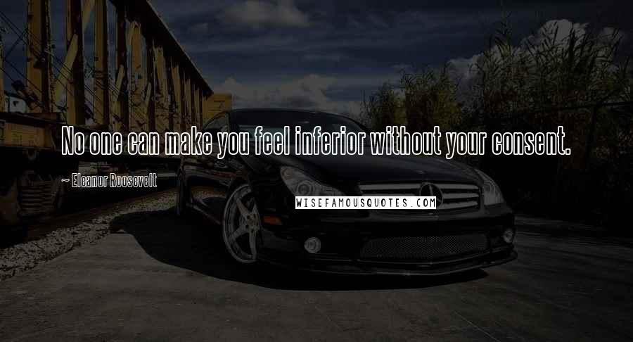 Eleanor Roosevelt Quotes: No one can make you feel inferior without your consent.