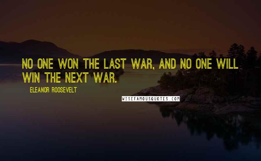 Eleanor Roosevelt Quotes: No one won the last war, and no one will win the next war.